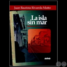 LA ISLA SIN MAR - Autor: JUAN BAUTISTA RIVAROLA MATTO - Año 2012